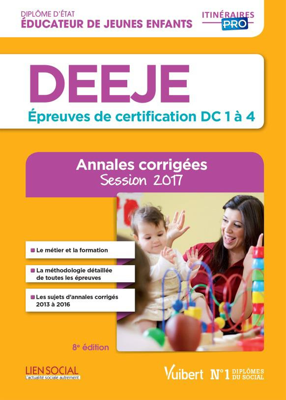 DEEJE, diplôme d'Etat d'éducateur de jeunes enfants, DC 1 à 4. Annales corrigées, Edition 2017
