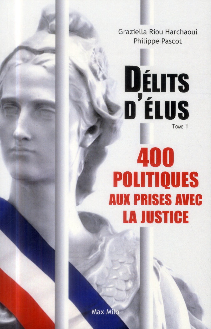 Délits d'élus. Tome 1, 400 politiques aux prises avec la justice