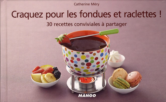 Craquez pour les fondues et raclettes ! 30 recettes conviviales à partager