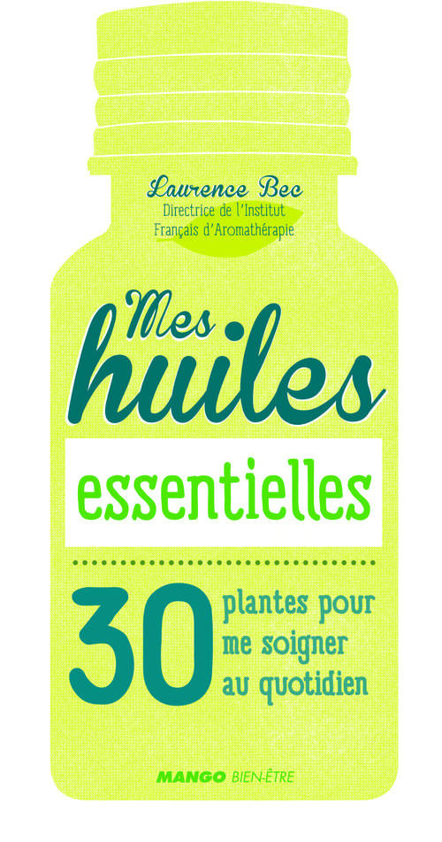 Mes huiles essentielles. 30 plantes pour me soigner au quotidien