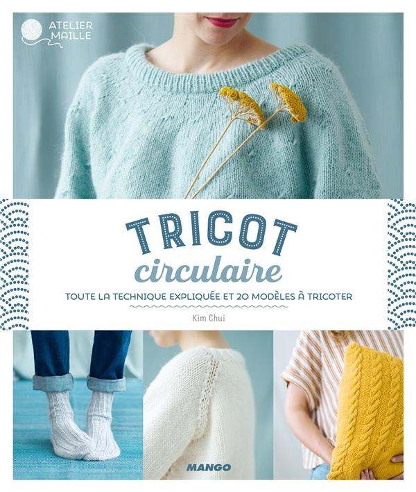 Tricot circulaire. Toute la technique expliquée et 20 modèles à tricoter