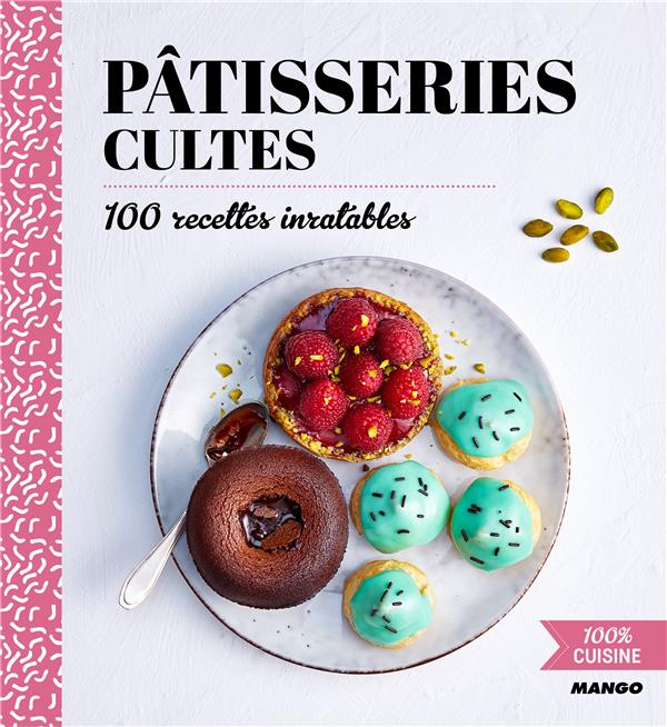 Pâtisseries cultes. 100 recettes inratables
