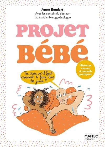 Projet bébé. Histoires vécues et conseils pratiques