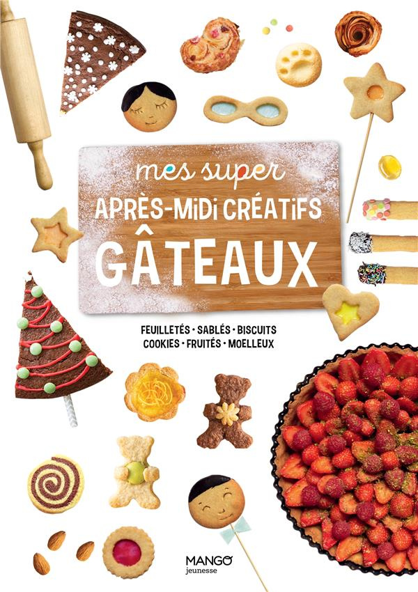 Mes super après-midi créatifs gâteaux. Feuilletés, sablés, biscuits, cookies, fruités, moelleux