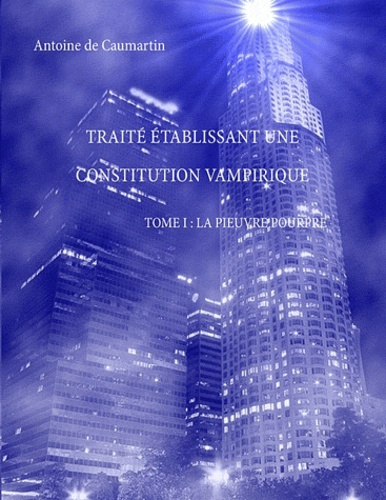 TRAITE ETABLISSANT UNE CONSTITUTION VAMPIRIQUE TOME I : LA PIEUVRE POURPRE
