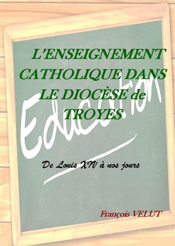 L'enseignement catholique dans le diocèse de Troyes. De Louis XIV à nos jours