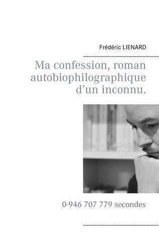 Ma confession, roman autobiophilographique d'un inconnu. 0-946 707 779 secondes
