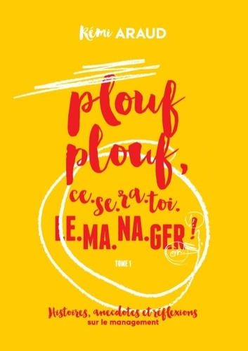 PLOUF PLOUF, CE-SE-RA-TOI-LE-MA-NA-GER ! - HISTOIRES, ANECDOTES ET REFLEXIONS SUR LE MANAGEMENT