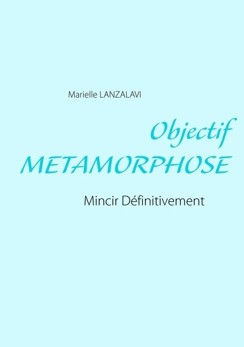 Objectif métamorphose. Mincir définitivement