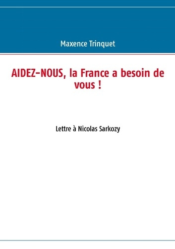 Aidez-nous, la France a besoin de vous ! Lettre à Nicolas Sarkozy
