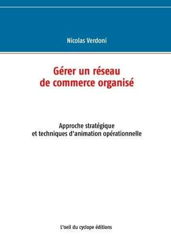 Gérer un réseau de commerce organisé. Approche stratégique et techniques d'animation opérationnelle