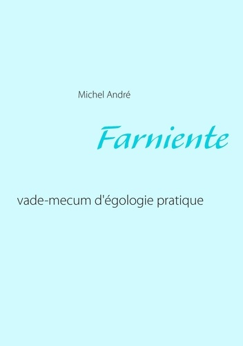 Farniente. Vade-mecum d'égologie pratique