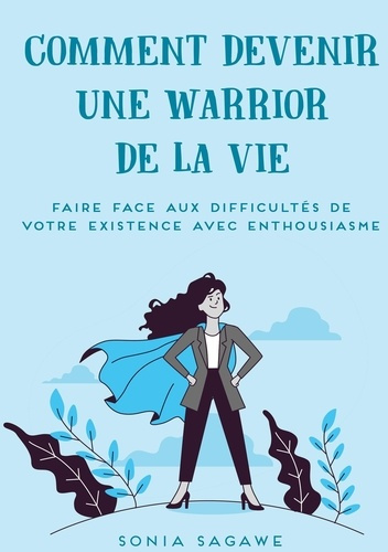 Comment devenir une Warrior de la Vie. Faire face aux difficultés de la Vie avec Enthousiasme