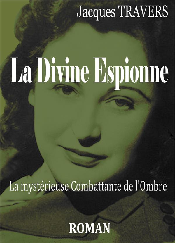 La divine espionne. La mystérieuse Combattante de l'ombre