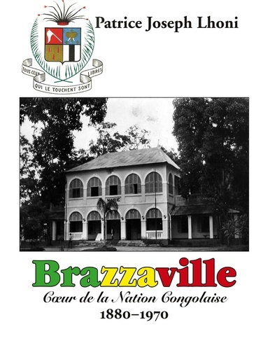 Brazzaville. Coeur de la Nation Congolaise 1880-1970