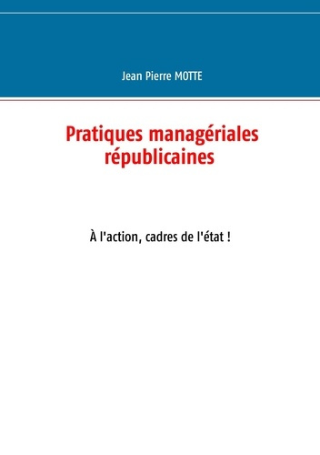 Pratiques managériales républicaines. A l'action, cadres de l'Etat !