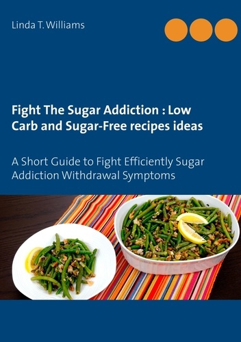 Fight The Sugar Addiction : Low Carb and Sugar-Free recipes ideas. A Short Guide to Fight Efficientl