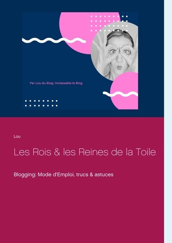 Les rois et les reines de la toile. Blogging : Mode d'Emploi, trucs & astuces
