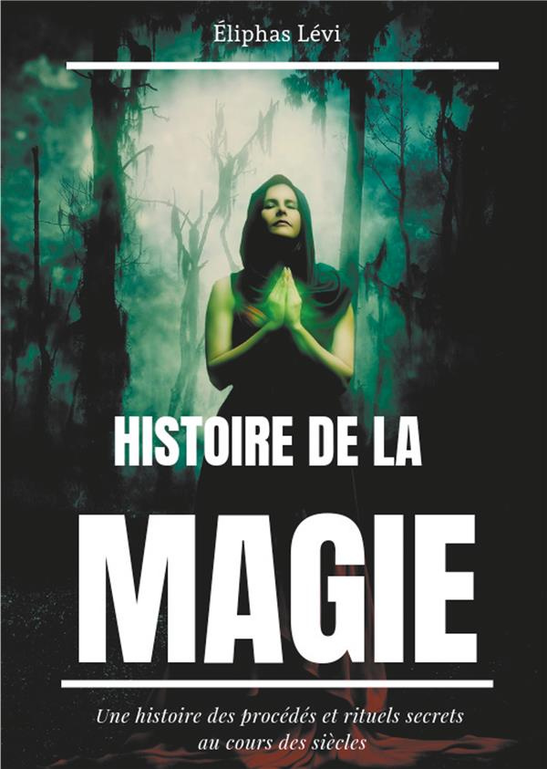 Histoire de la magie. Une histoire des procédés et rituels secrets au cours des siècles