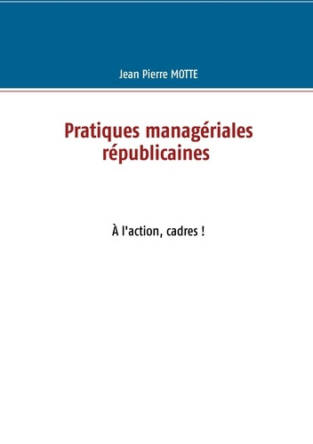Pratiques managériales républicaines. A l'action, cadres !