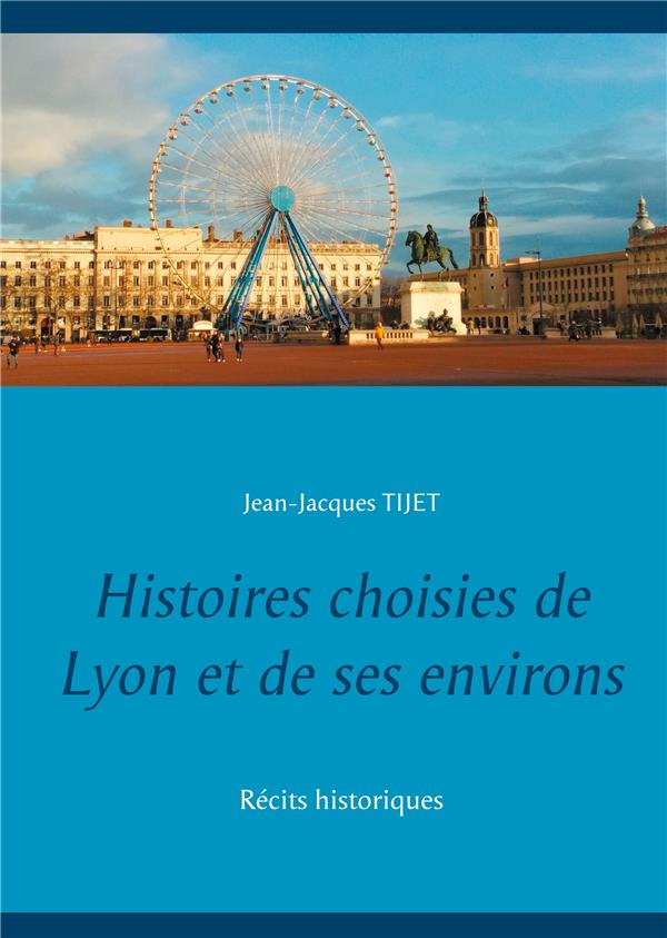 Histoires choisies de Lyon et de ses environs. Récits historiques