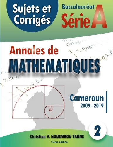 Annales de Mathématiques, Baccalauréat A, Cameroun, 2009-2019. Sujets et Corrigés