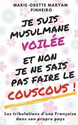 Je suis musulmane voilée et non je ne sais pas faire le couscous !. Les tribulations d'une Française