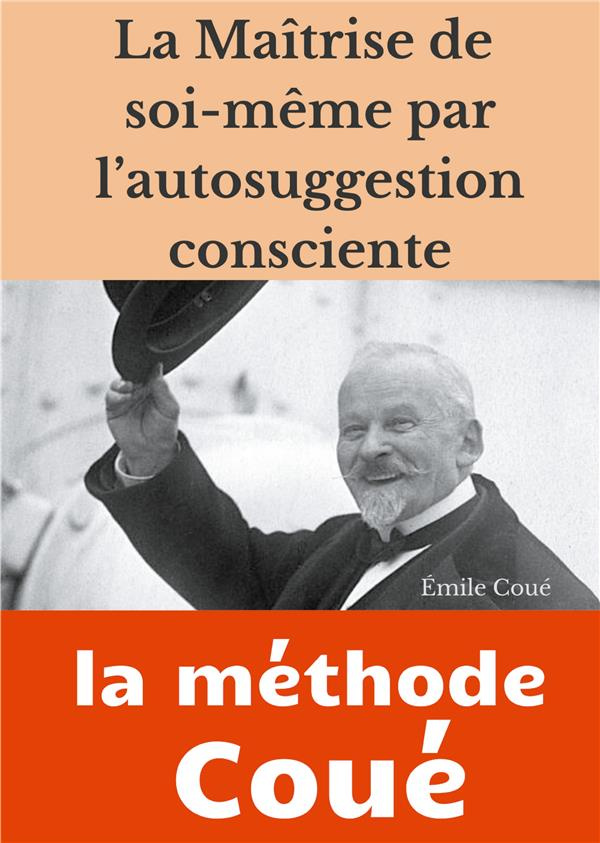 La maîtrise de soi-même par l'autosuggestion consciente. La méthode Coué