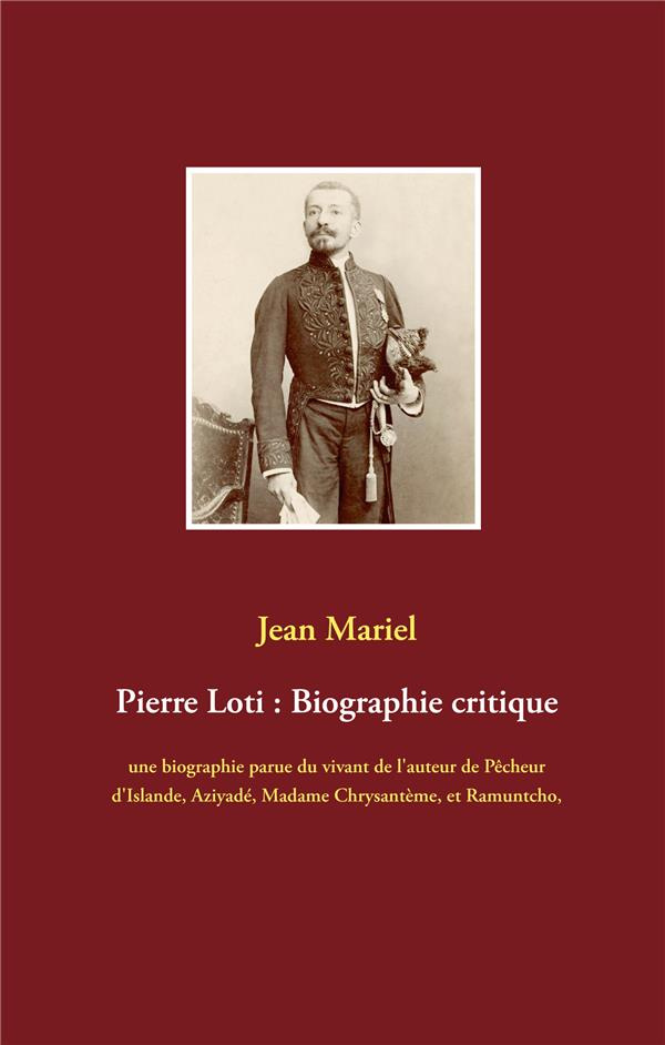 Pierre Loti : Biographie critique. Une biographie parue du vivant de l'auteur de Pêcheur d'Islande,