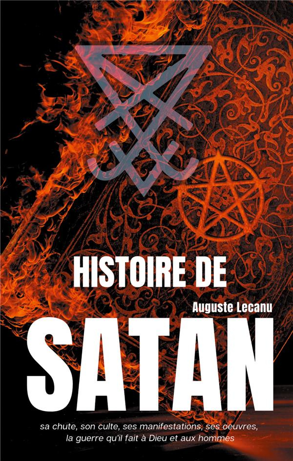 Histoire de Satan. Sa chute, son culte, ses manifestations, ses oeuvres, la guerre qu'il fait à Dieu
