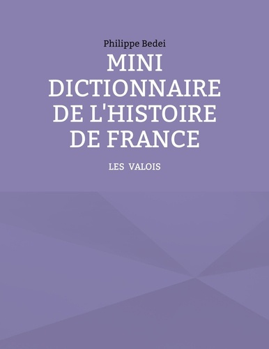 MINI DICTIONNAIRE DE L'HISTOIRE DE FRANCE - TOME 2 : LES VALOIS