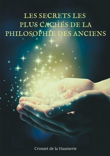 Les Secrets les plus cachés de la Philosophie des Anciens. Enigmes et mystères de l'Histoire philoso
