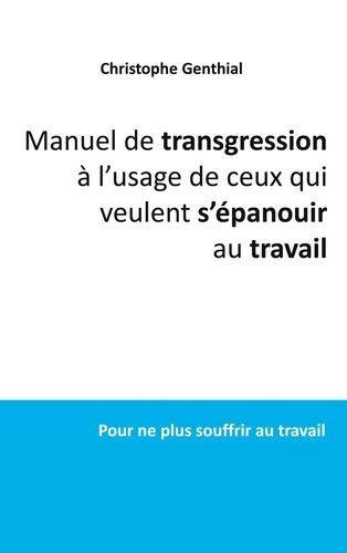 Manuel de transgression à l'usage de ceux qui veulent s'épanouir au travail. Pour ne plus souffrir a