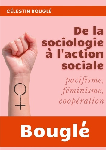 De la Sociologie à l'Action sociale. Pacifisme, Féminisme, Coopération