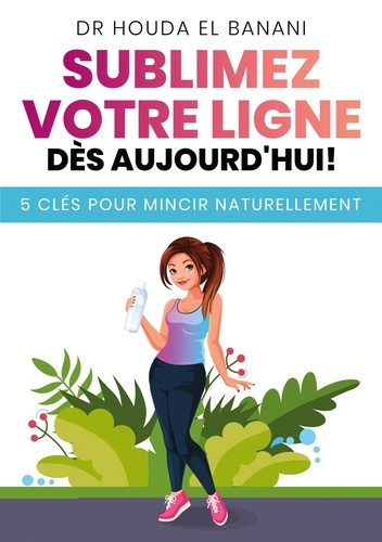 Sublimez votre ligne dès aujourd'hui. 5 clés pour mincir naturellement