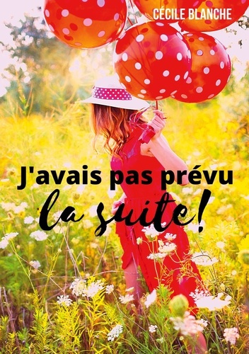 J'avais pas prévu...la suite!. Et si le bonheur, c'était de laisser la vie faire ce qu'elle a prévu?