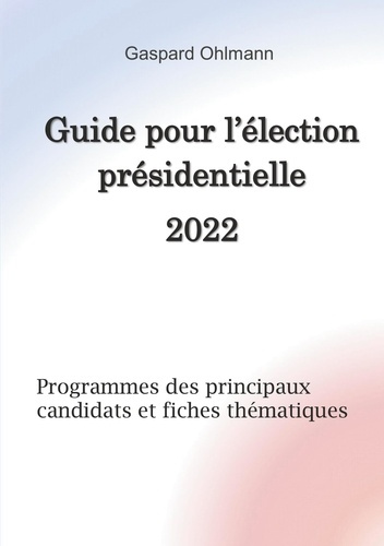 Guide pour l'élection présidentielle 2022. Programmes des principaux candidats et fiches thématiques