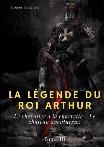 La légende du Roi Arthur Tome 3 : Le chevalier à la charrette ; Le château aventureux