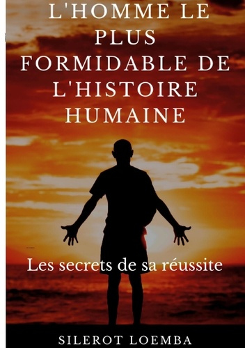 L'homme le plus formidable de l'histoire humaine. Les secrets de sa réussite