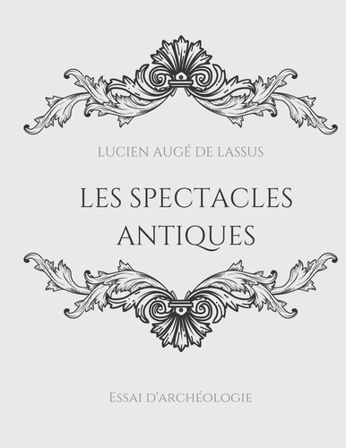 Les spectacles antiques. Essai d'archéologie