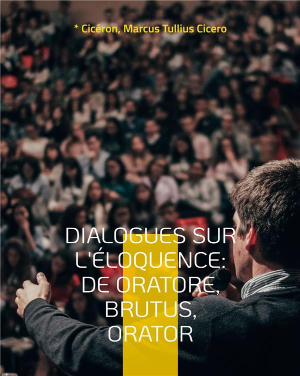 Dialogues sur l'éloquence. De oratore ; Brutus ; Orator