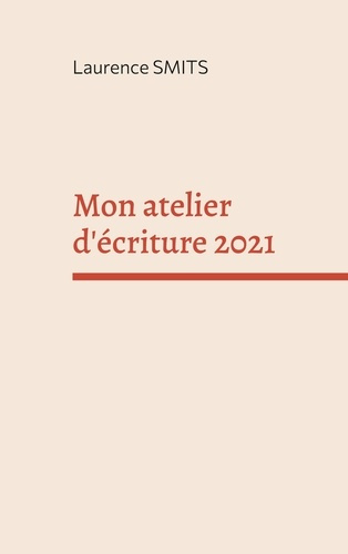 Mon atelier d'écriture 2021. Mes consignes, mes conseils, mes textes