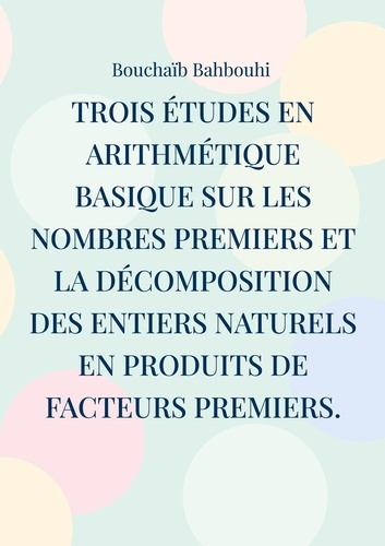 Trois études en arithmétique basique sur les nombres premiers et la décomposition des entiers nature