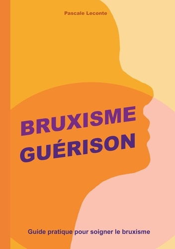 Bruxisme Guérison. Guide pratique pour soigner le bruxisme