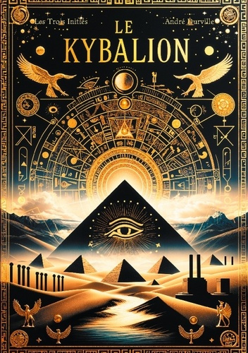 Le Kybalion. Les sept principes universels de la sagesse hermétique pour maîtriser votre esprit et t