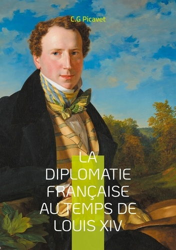 La diplomatie française au temps de Louis XIV. Une analyse approfondie de l'hégémonie française et d