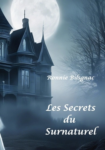 Les secrets du surnaturel. Tome 1, Fantômes, Dames Blanches, Demeures, lieux hantés et objets Maléfi