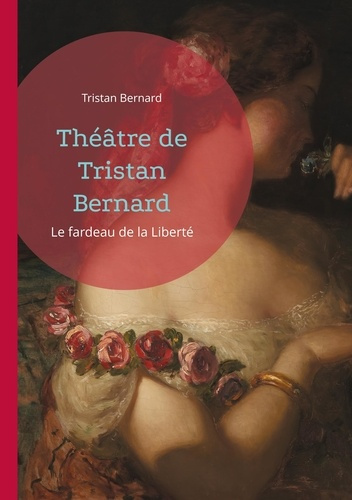 Theatre de tristan bernard. Le fardeau de la liberte