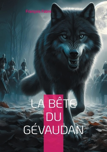 La Bête du Gévaudan. Une exploration historique du mystère de la légende de la Bête du Gévaudan