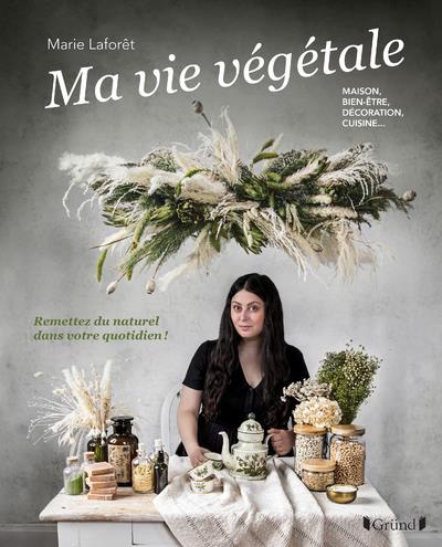 La vie végétale. Maison, bien-être, décoration, cuisine... Remettez du naturel dans votre quotidien